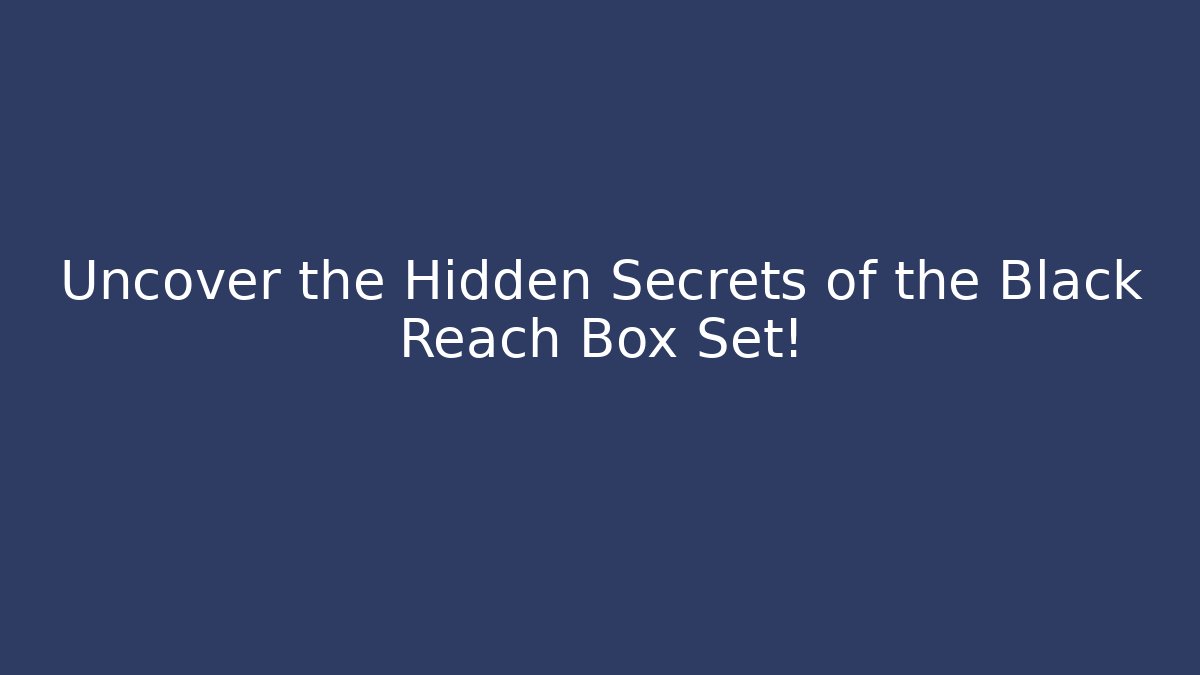 Uncover the Hidden Secrets of the Black Reach Box Set!