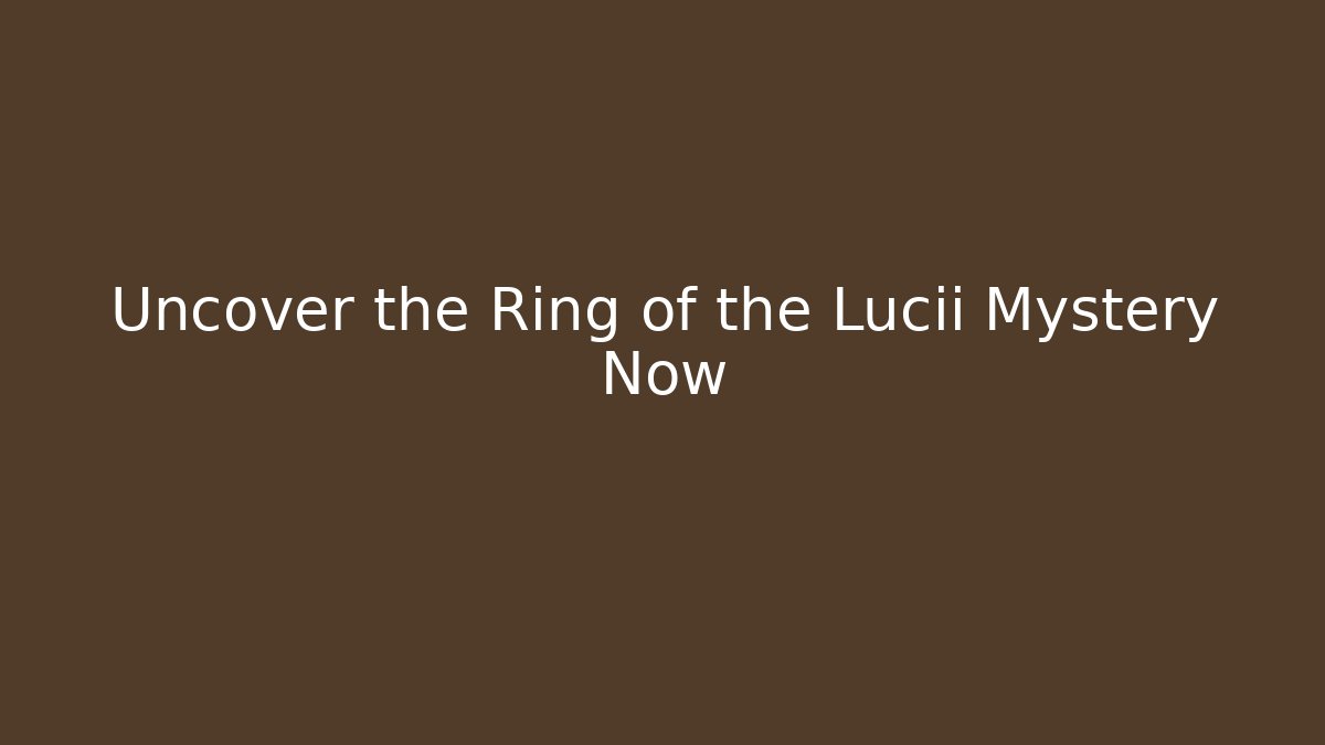 Uncover the Ring of the Lucii Mystery Now
