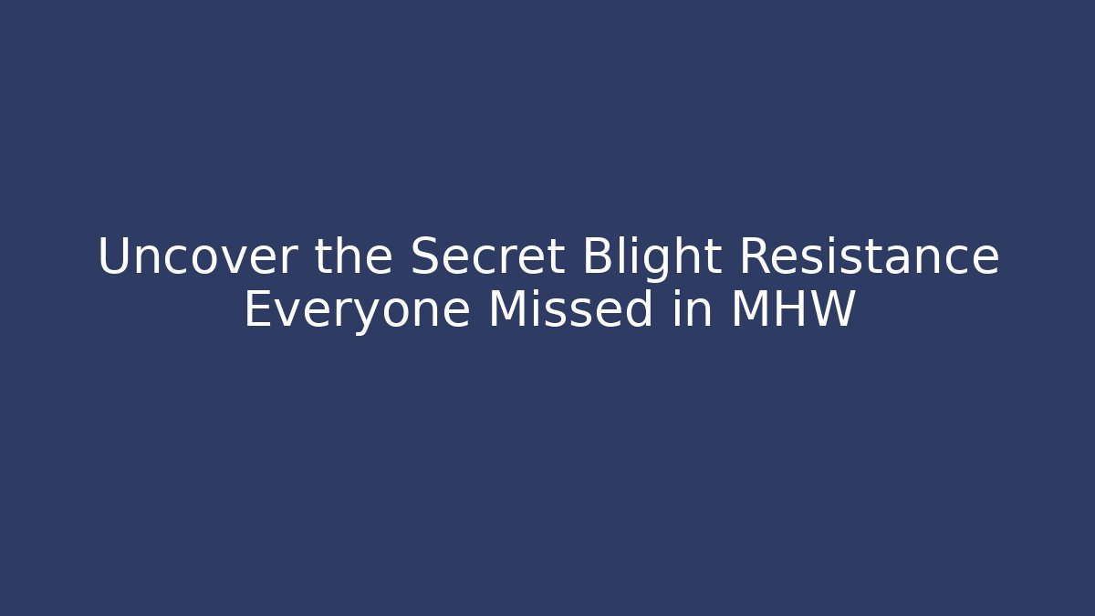 Uncover the Secret Blight Resistance Everyone Missed in MHW