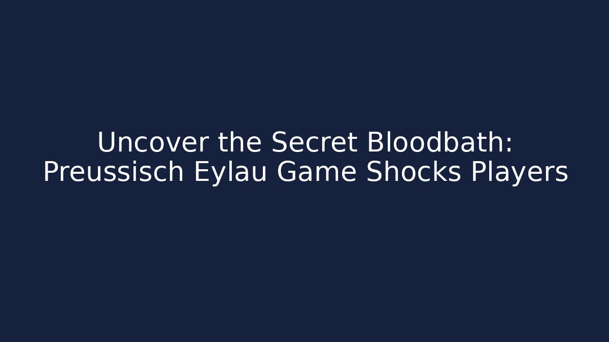Uncover the Secret Bloodbath: Preussisch Eylau Game Shocks Players