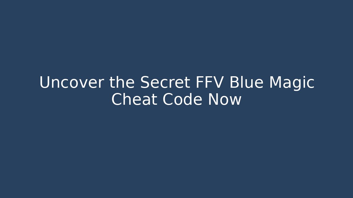 Uncover the Secret FFV Blue Magic Cheat Code Now