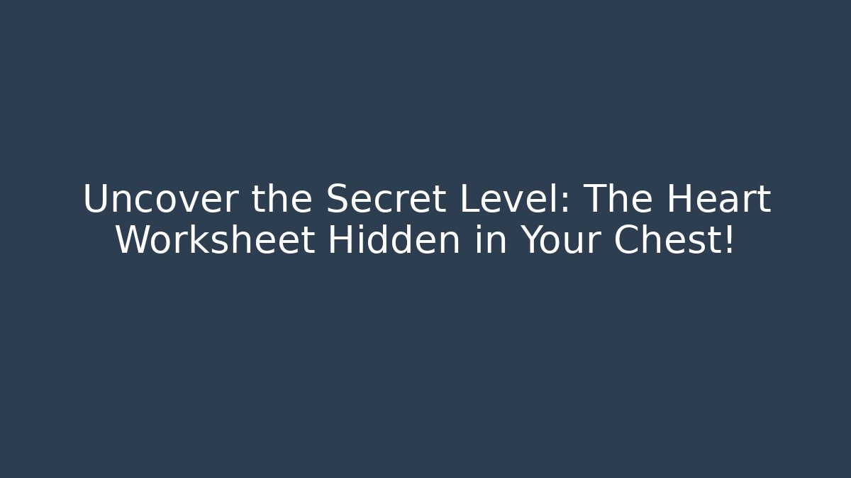 Uncover the Secret Level: The Heart Worksheet Hidden in Your Chest!