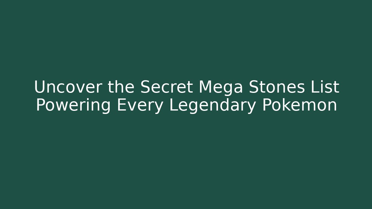 Uncover the Secret Mega Stones List Powering Every Legendary Pokémon