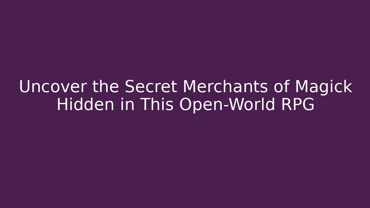 Uncover the Secret Merchants of Magick Hidden in This Open-World RPG