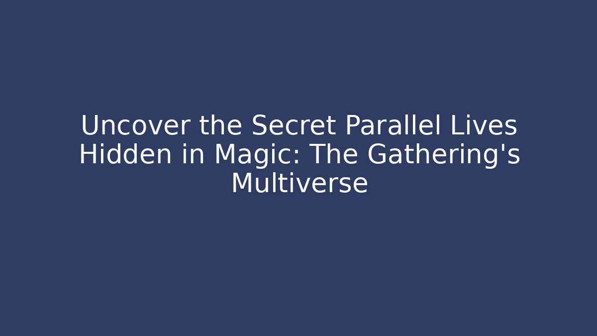 Uncover the Secret Parallel Lives Hidden in Magic: The Gathering's Multiverse