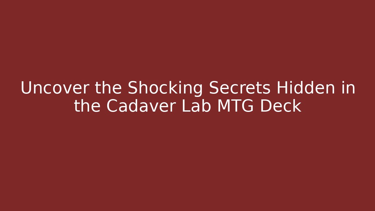Uncover the Shocking Secrets Hidden in the Cadaver Lab MTG Deck - Método de Aprovação