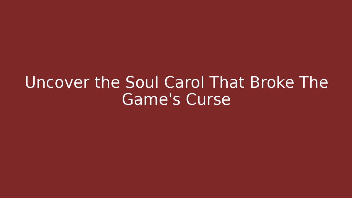 Uncover the Soul Carol That Broke The Game’s Curse