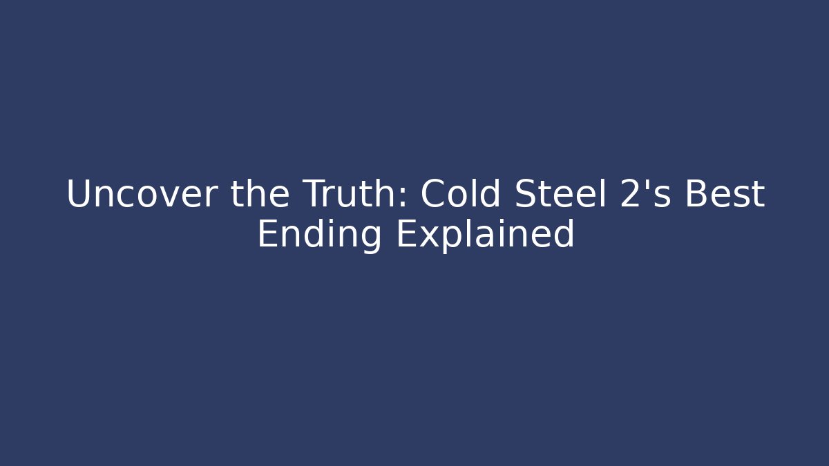Uncover the Truth: Cold Steel 2's Best Ending Explained