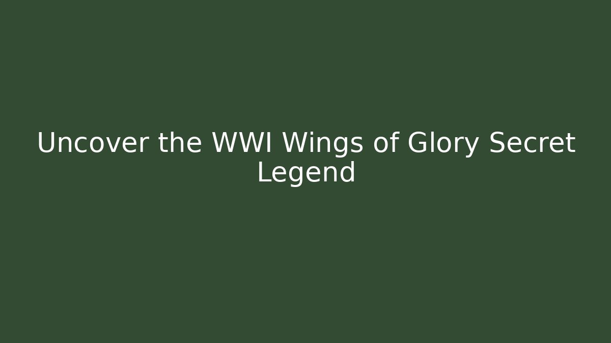 Uncover the WWI Wings of Glory Secret Legend