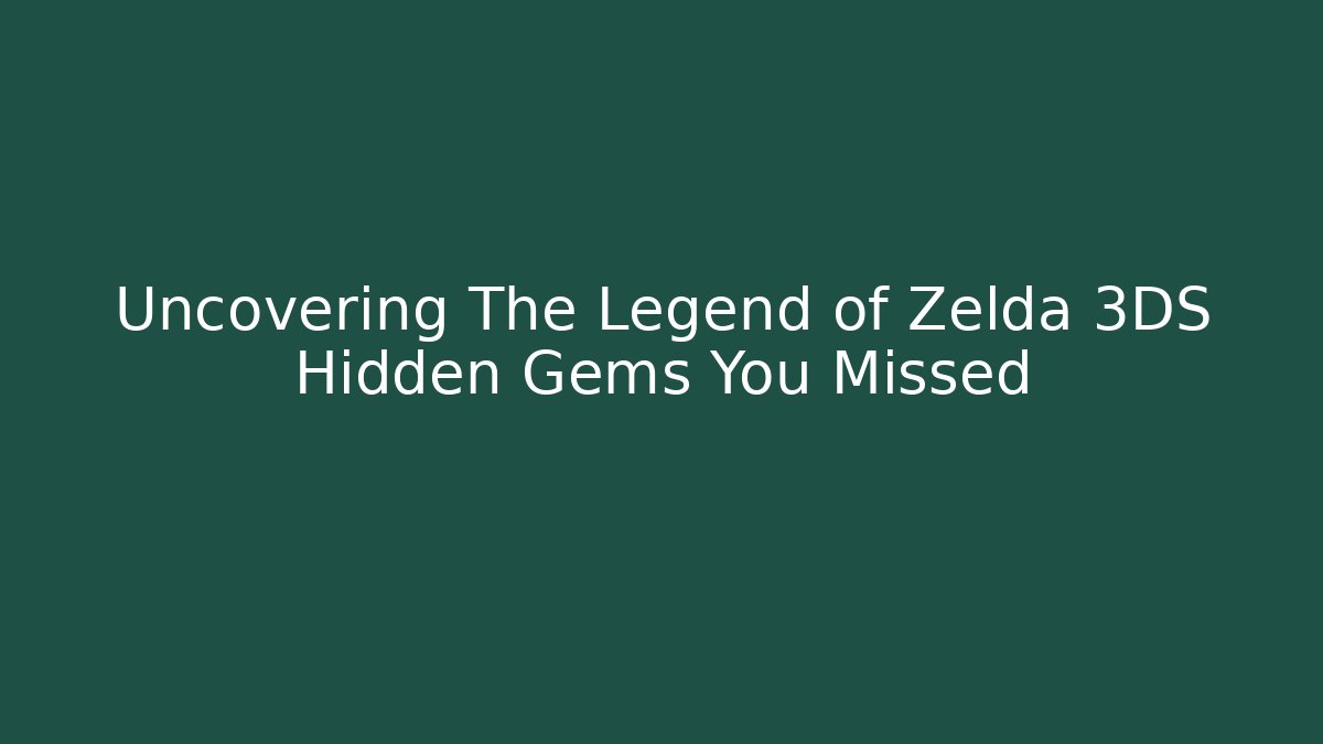 Uncovering The Legend of Zelda 3DS Hidden Gems You Missed
