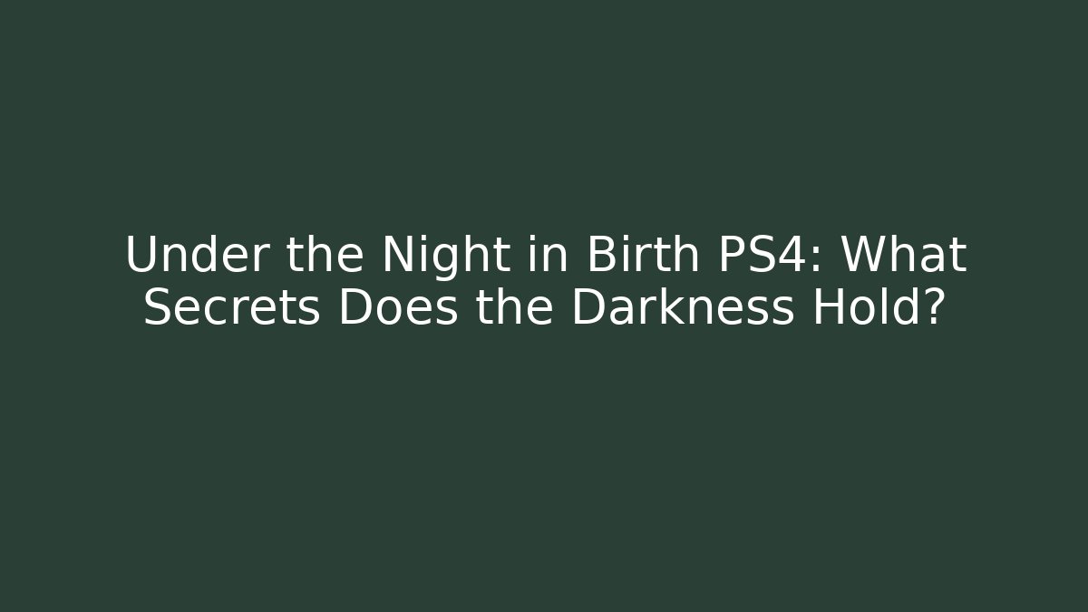 Under the Night in Birth PS4: What Secrets Does the Darkness Hold? - Método de Aprovação