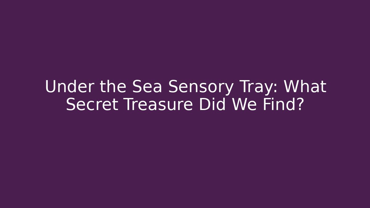 Under the Sea Sensory Tray: What Secret Treasure Did We Find?