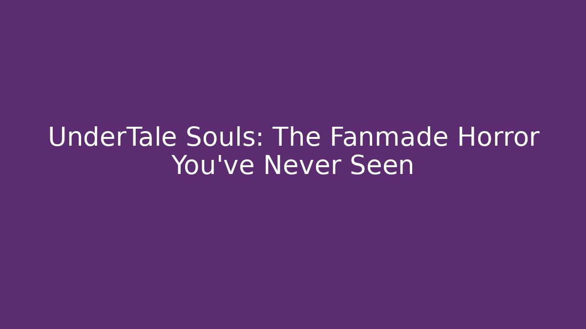 UnderTale Souls: The Fanmade Horror You've Never Seen