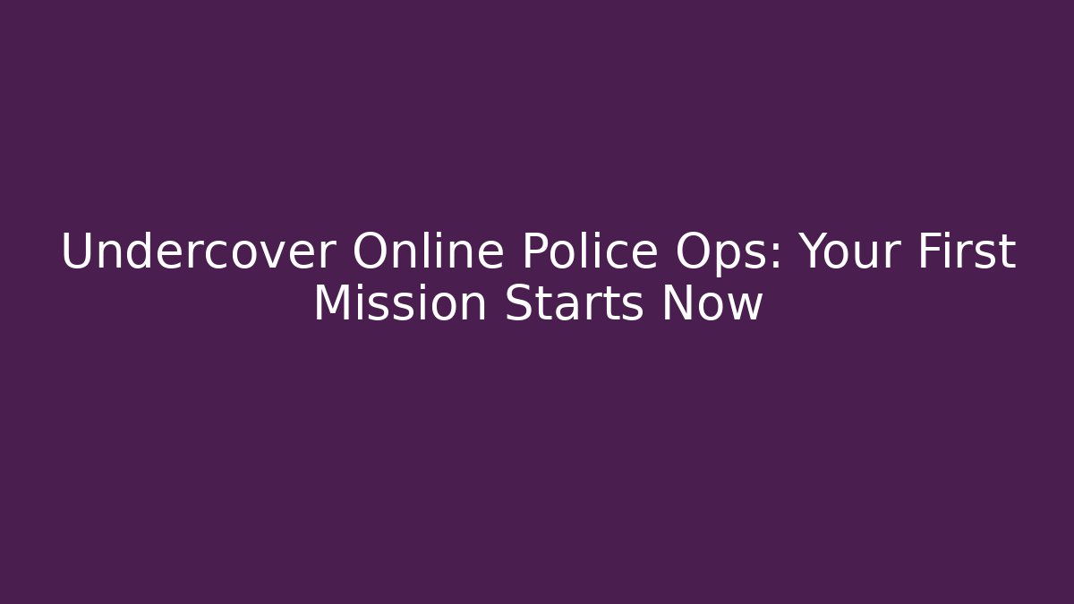 Undercover Online Police Ops: Your First Mission Starts Now