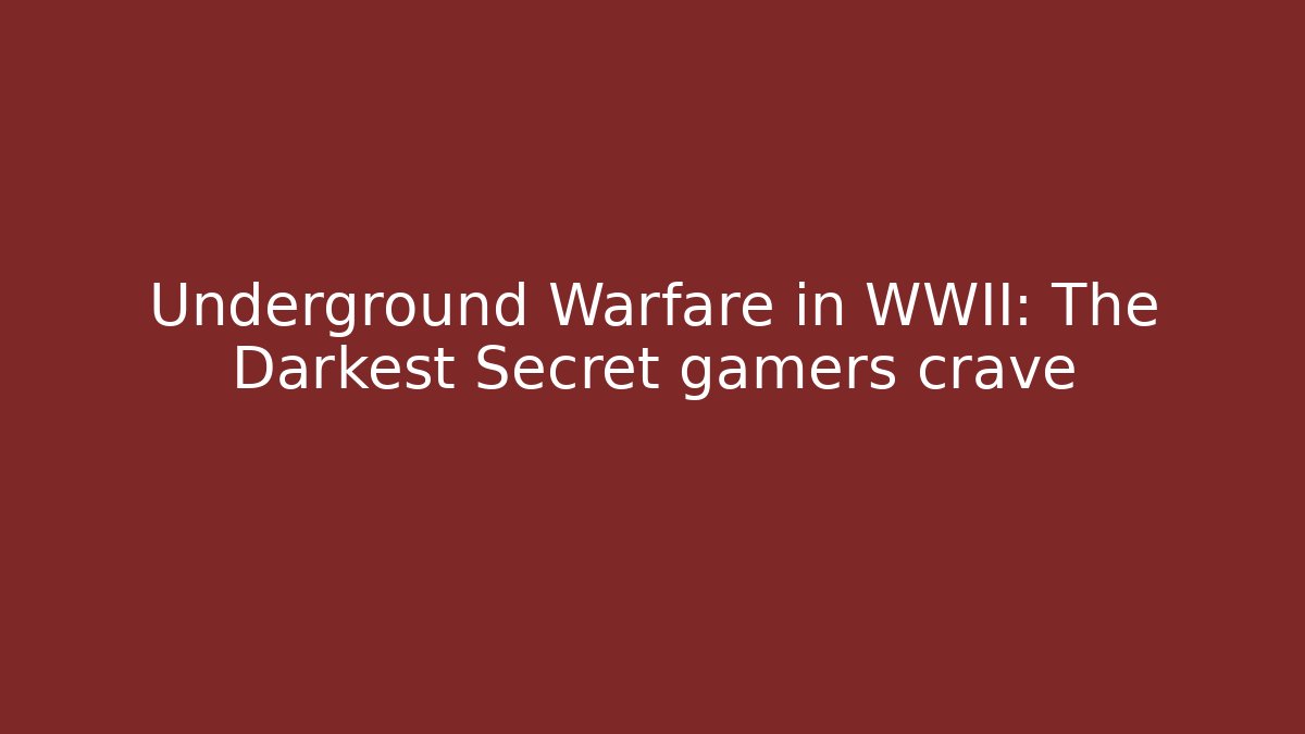 Underground Warfare in WWII: The Darkest Secret gamers crave
