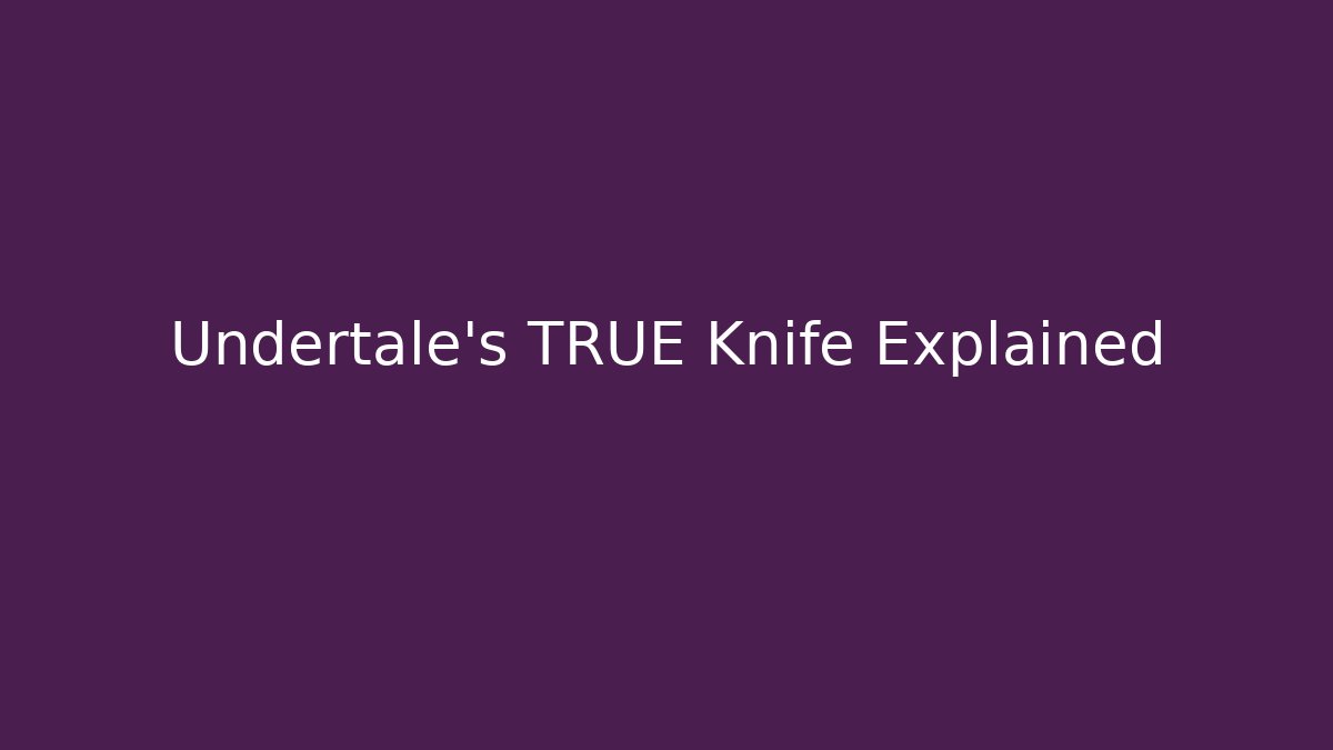 Undertale's TRUE Knife Explained