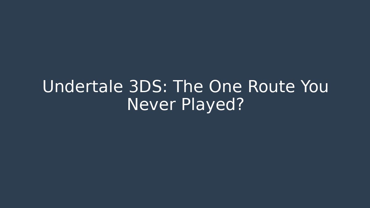 Undertale 3DS: The One Route You Never Played?