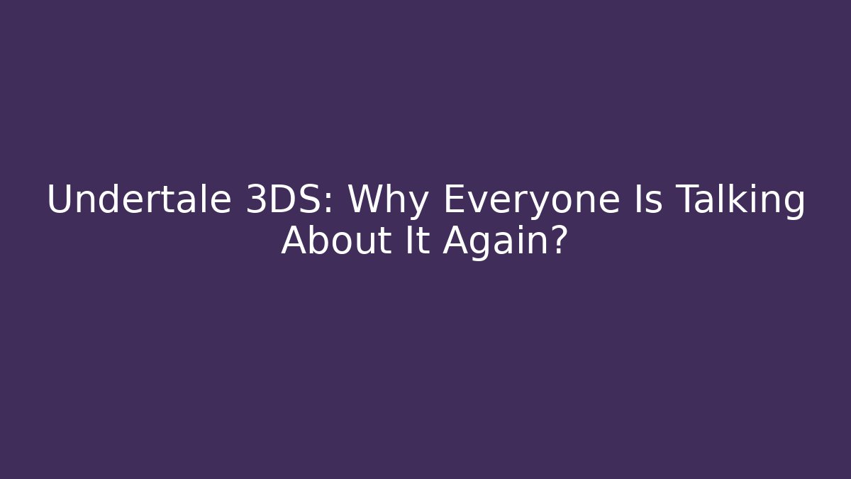Undertale 3DS: Why Everyone Is Talking About It Again?