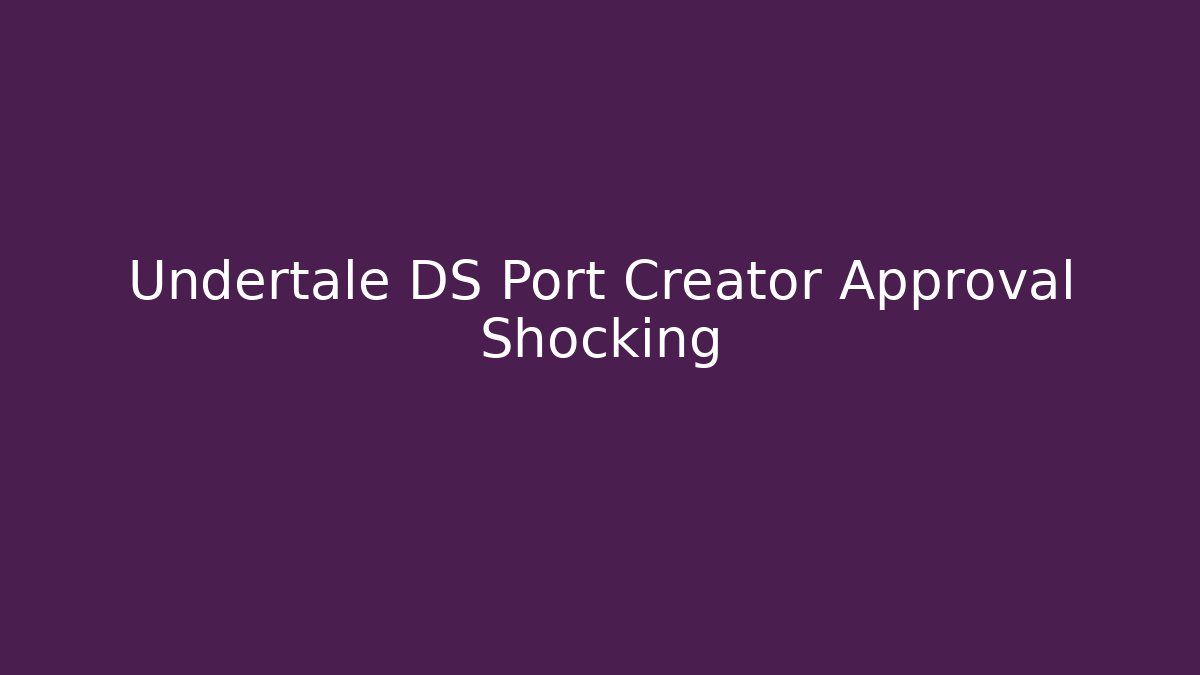 Undertale DS Port Creator Approval Shocking - Método de Aprovação