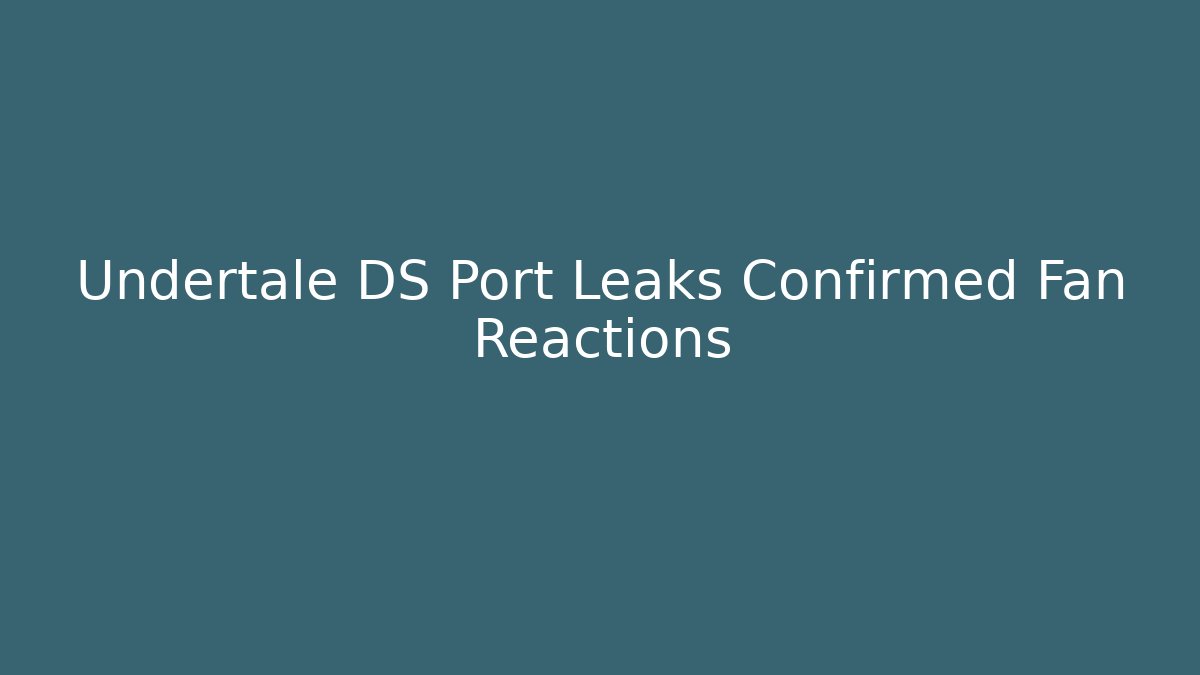 Undertale DS Port Leaks Confirmed Fan Reactions