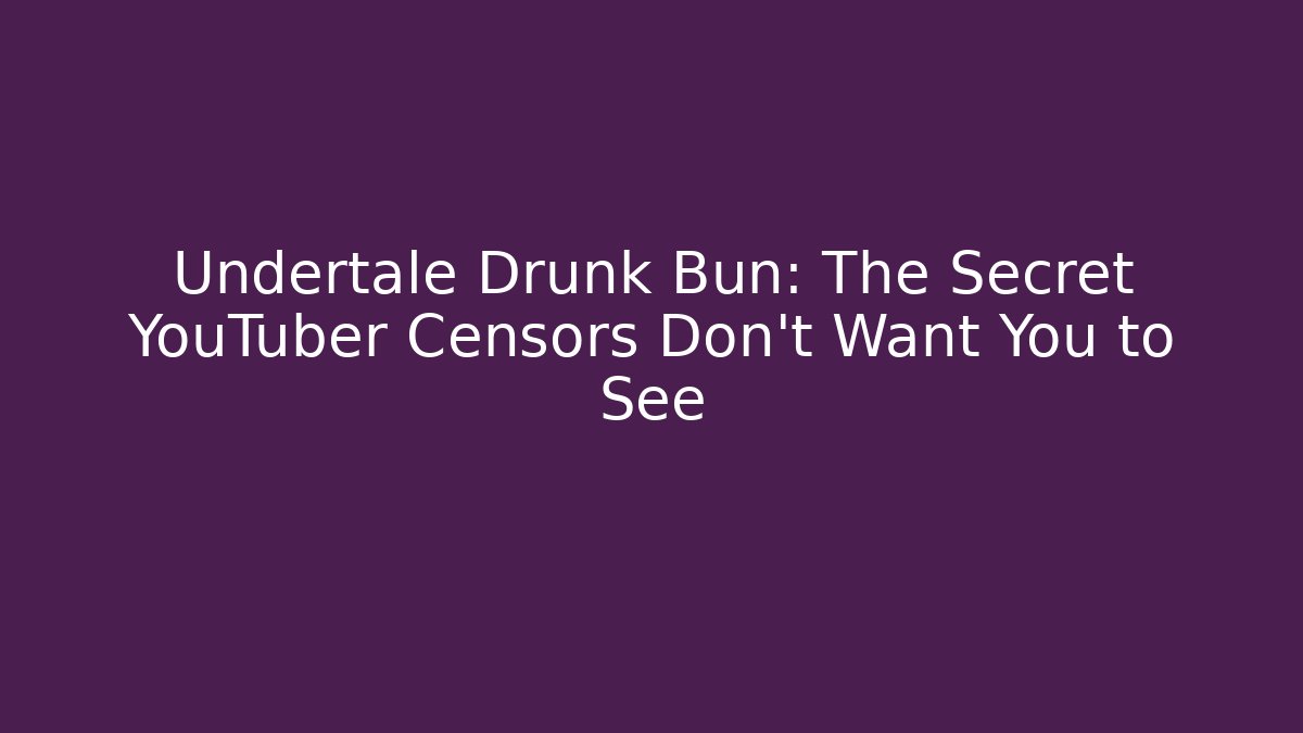 Undertale Drunk Bun: The Secret YouTuber Censors Don’t Want You to See