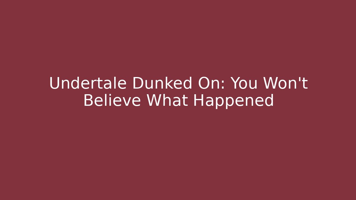 Undertale Dunked On: You Won't Believe What Happened