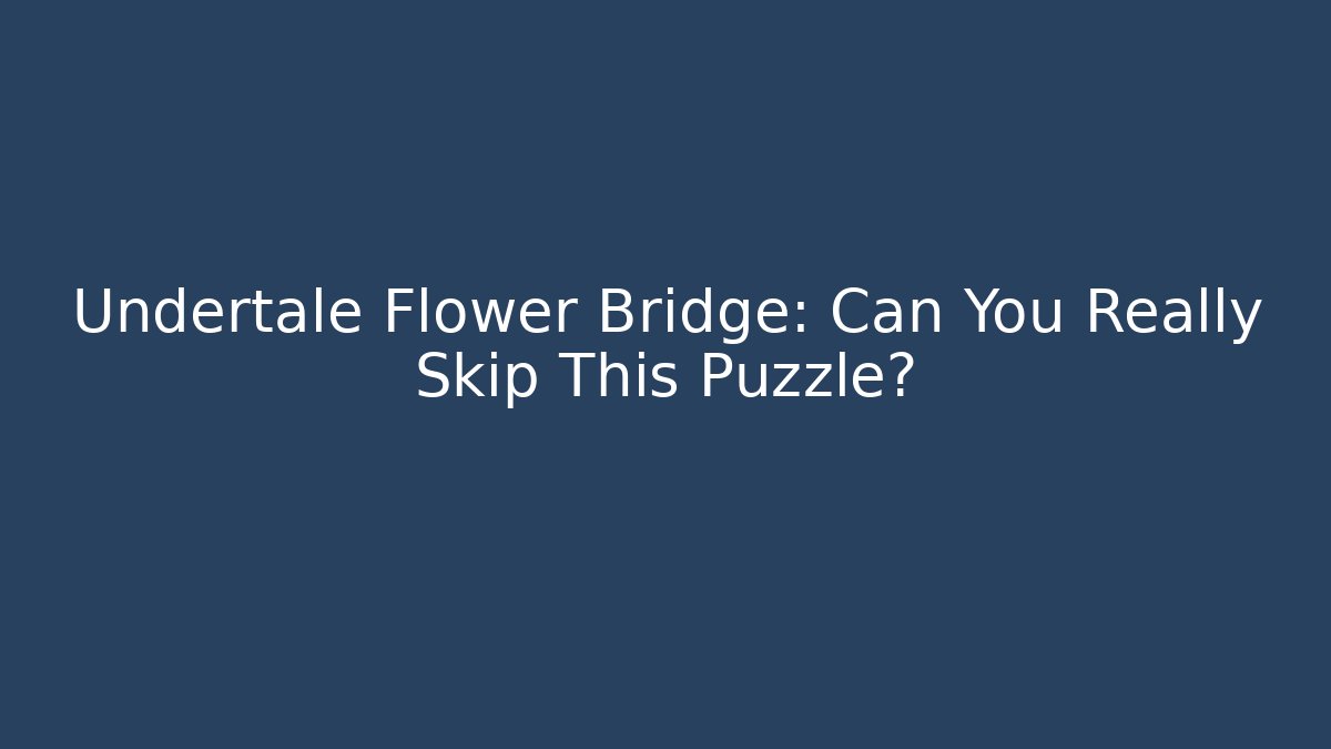 Undertale Flower Bridge: Can You Really Skip This Puzzle?