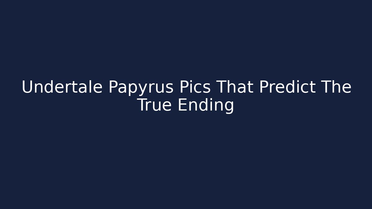 Undertale Papyrus Pics That Predict The True Ending