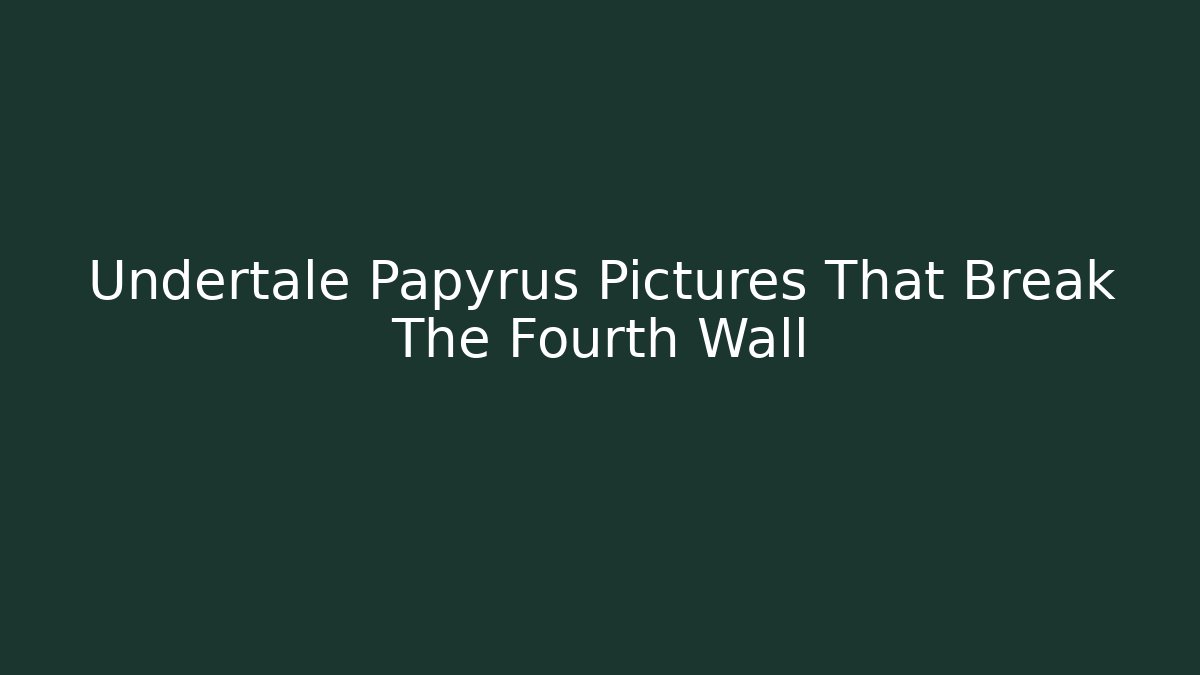 Undertale Papyrus Pictures That Break The Fourth Wall