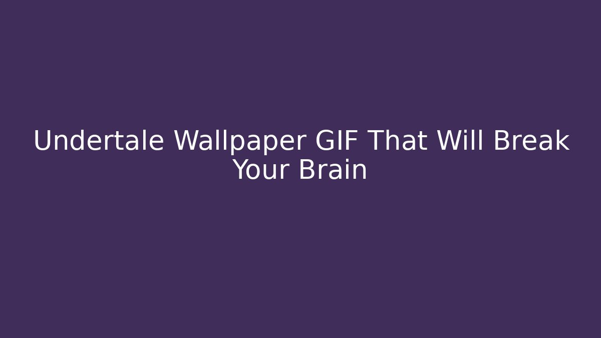 Undertale Wallpaper GIF That Will Break Your Brain - Método de Aprovação