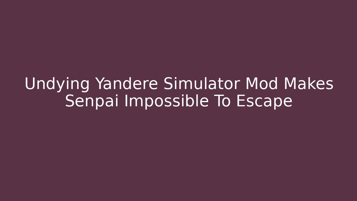 Undying Yandere Simulator Mod Makes Senpai Impossible To Escape