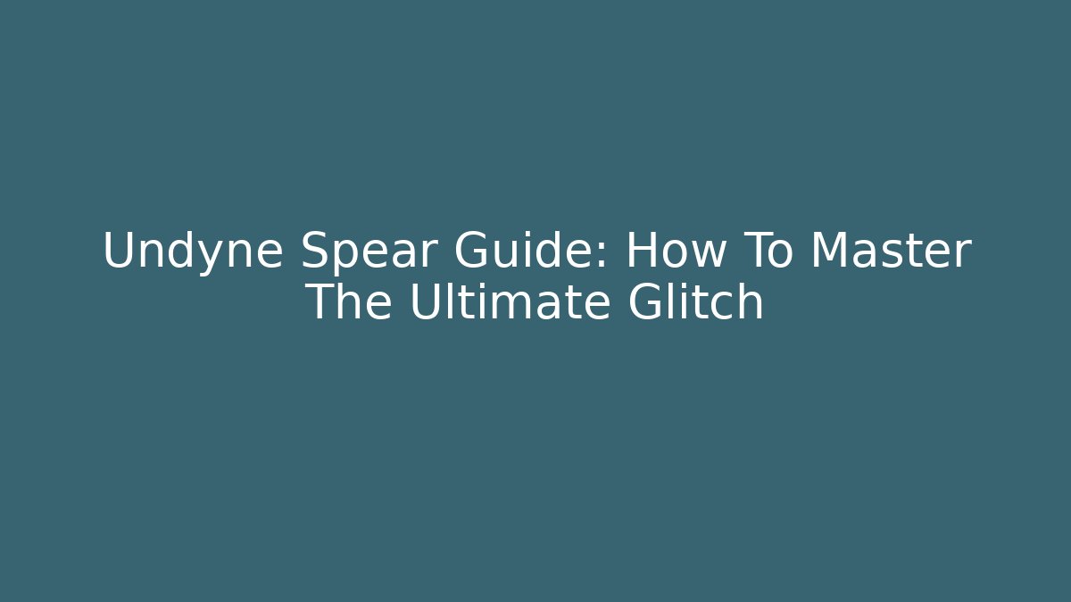 Undyne Spear Guide: How To Master The Ultimate Glitch