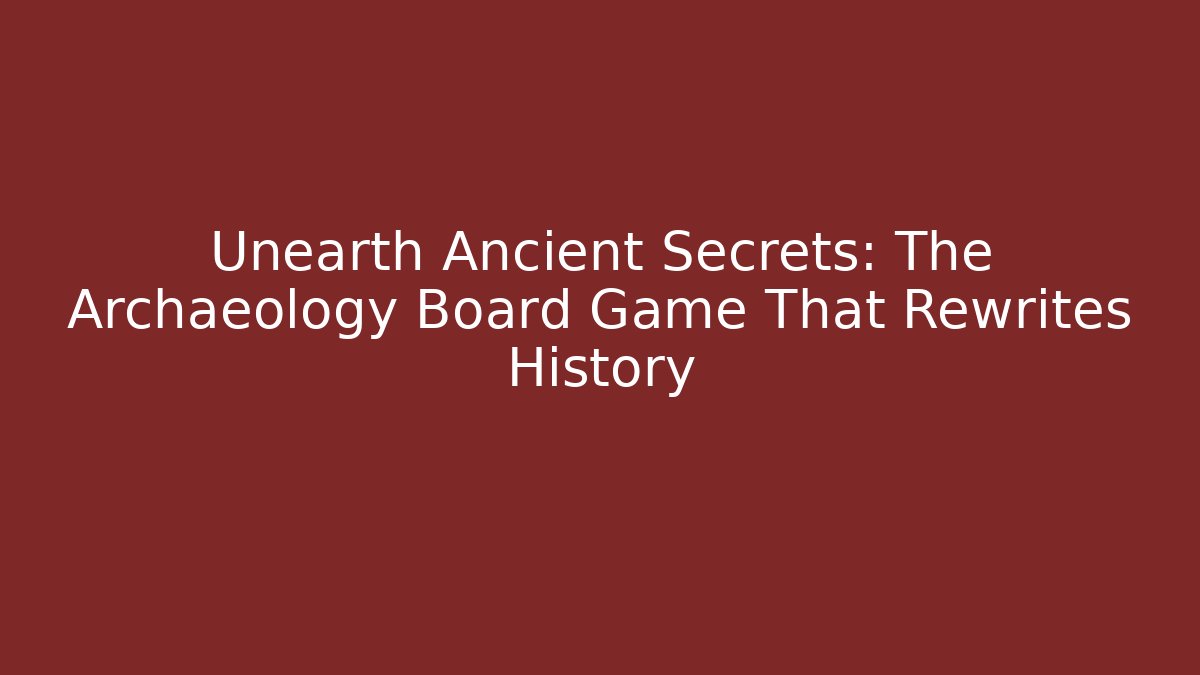 Unearth Ancient Secrets: The Archaeology Board Game That Rewrites History