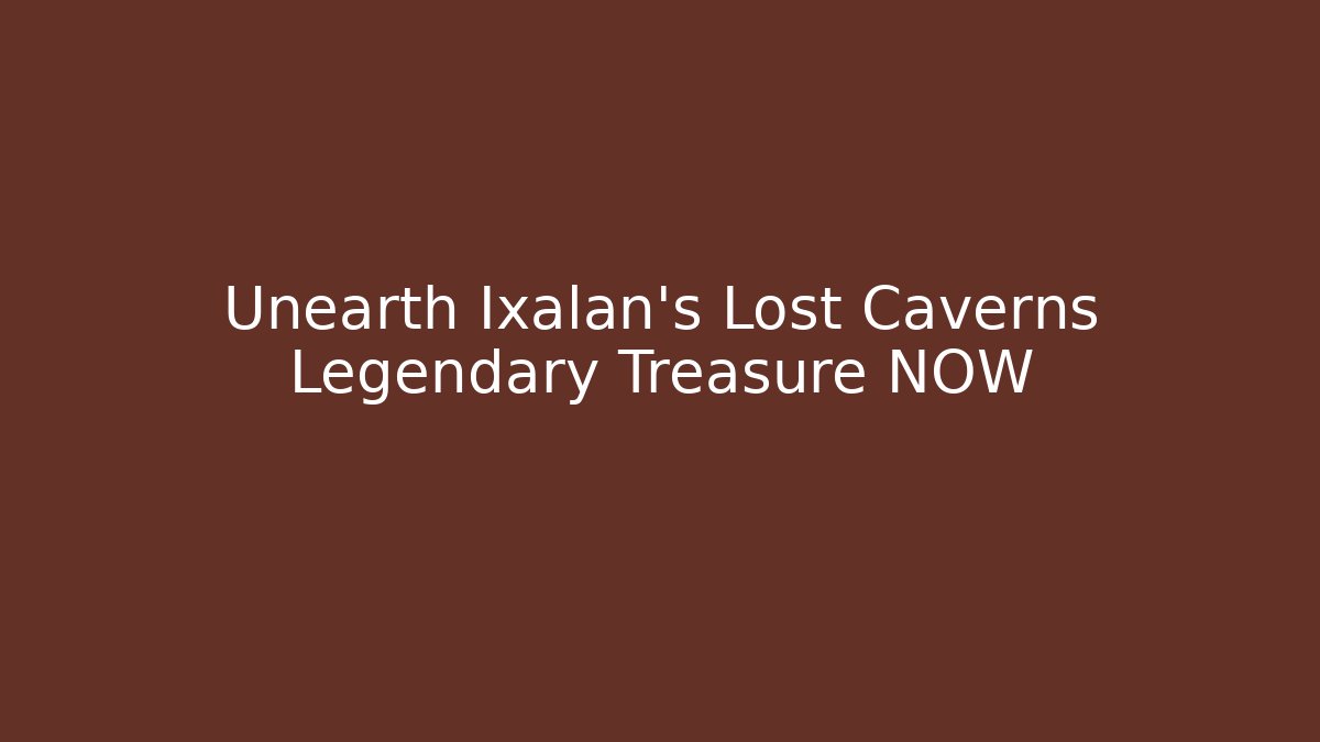 Unearth Ixalan's Lost Caverns Legendary Treasure NOW