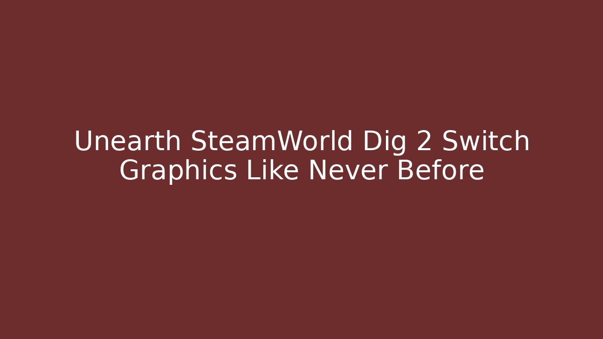 Unearth SteamWorld Dig 2 Switch Graphics Like Never Before
