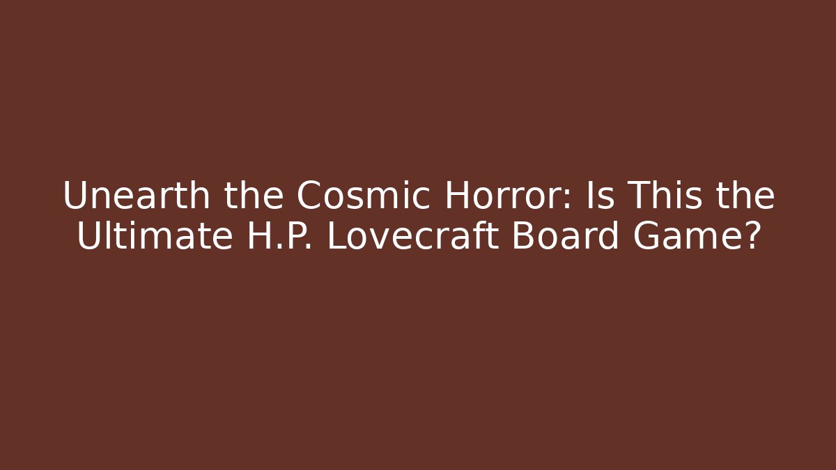 Unearth the Cosmic Horror: Is This the Ultimate H.P. Lovecraft Board Game?