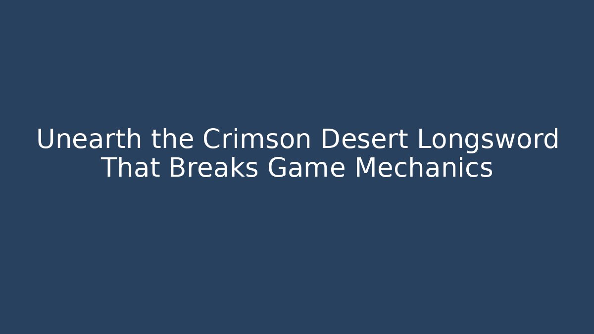 Unearth the Crimson Desert Longsword That Breaks Game Mechanics