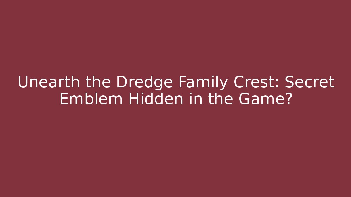 Unearth the Dredge Family Crest: Secret Emblem Hidden in the Game?