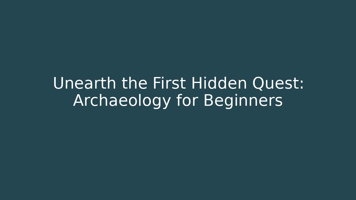 Unearth the First Hidden Quest: Archaeology for Beginners