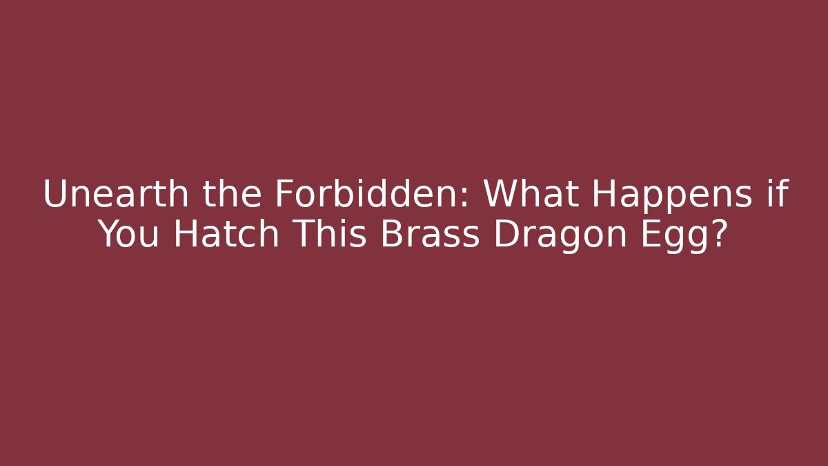 Unearth the Forbidden: What Happens if You Hatch This Brass Dragon Egg?