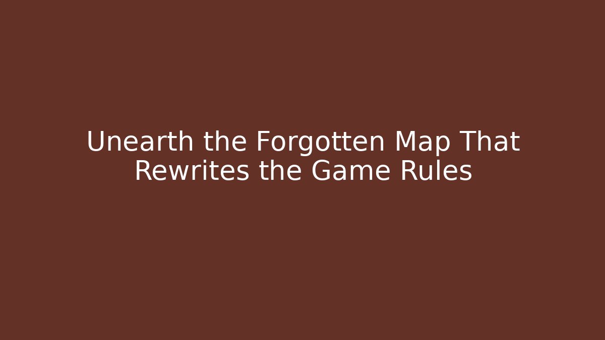 Unearth the Forgotten Map That Rewrites the Game Rules