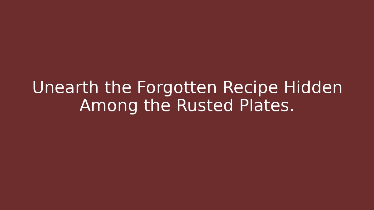 Unearth the Forgotten Recipe Hidden Among the Rusted Plates.