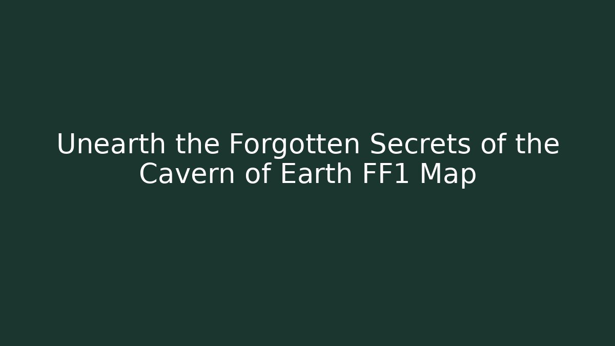Unearth the Forgotten Secrets of the Cavern of Earth FF1 Map