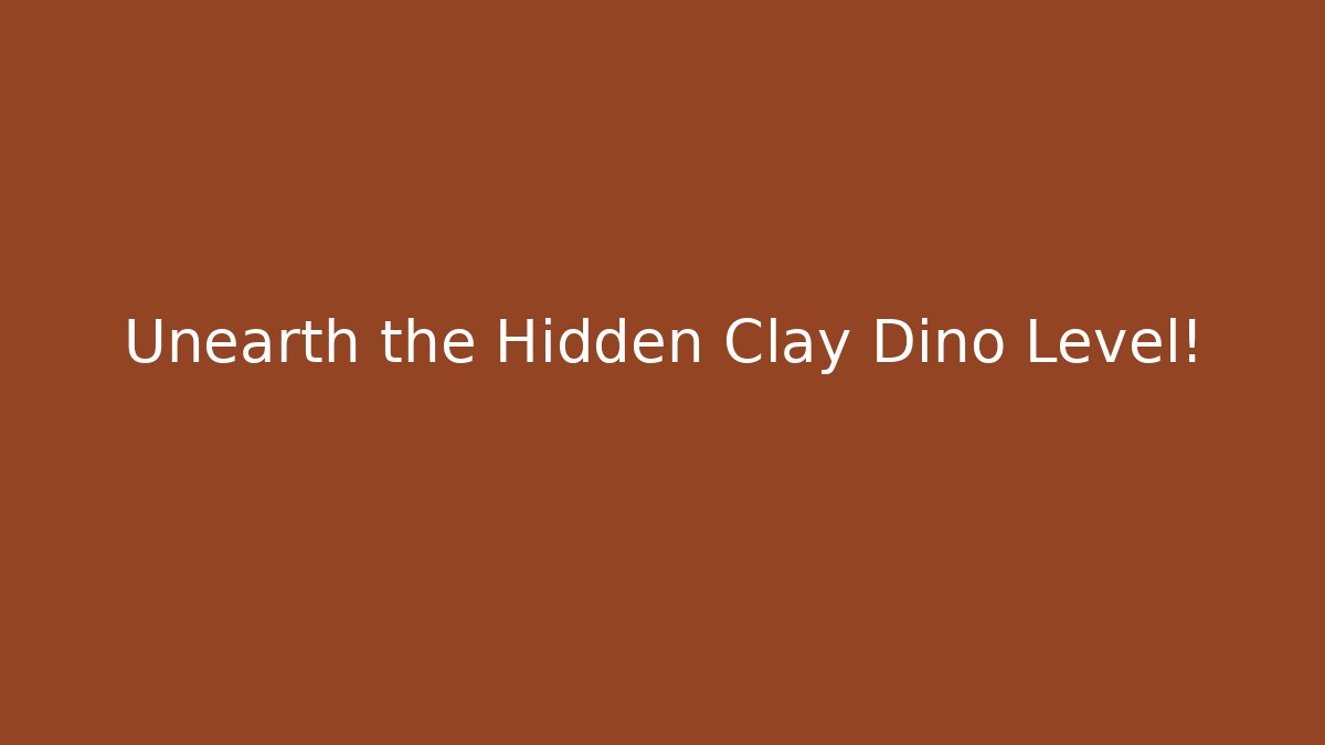Unearth the Hidden Clay Dino Level!