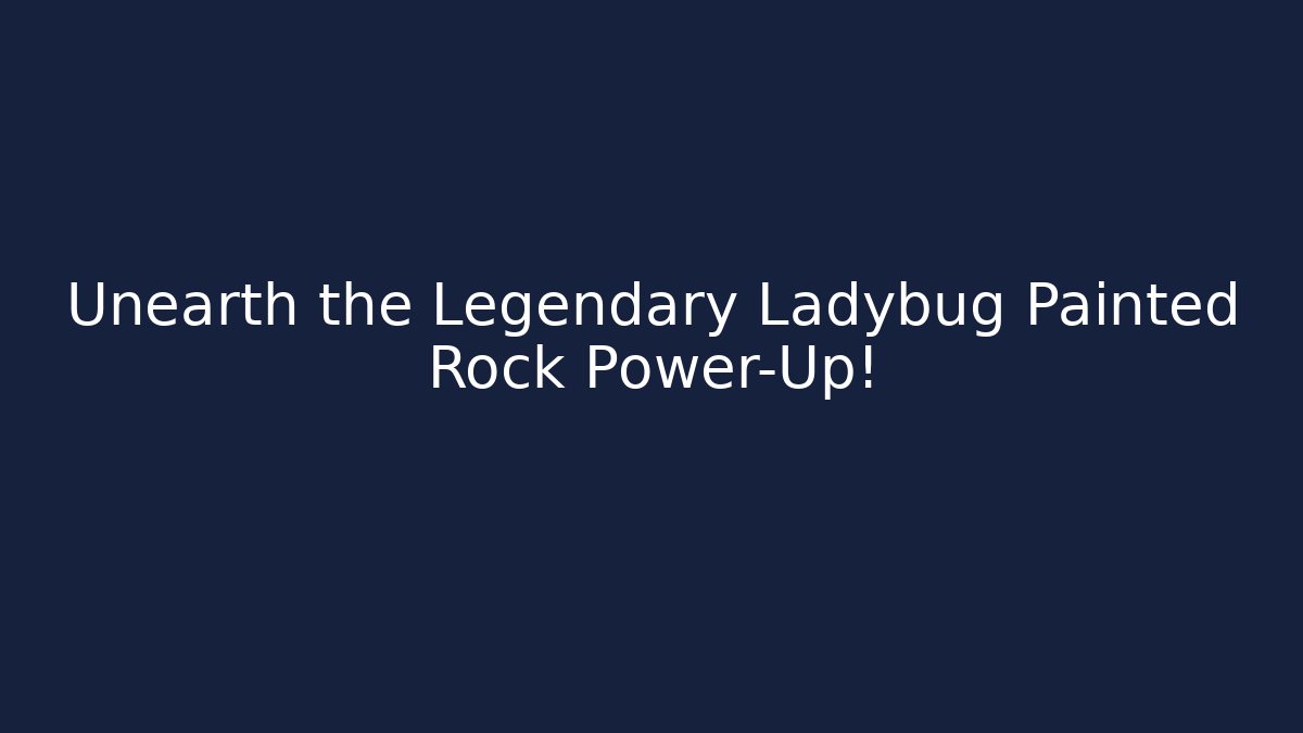 Unearth the Legendary Ladybug Painted Rock Power-Up!
