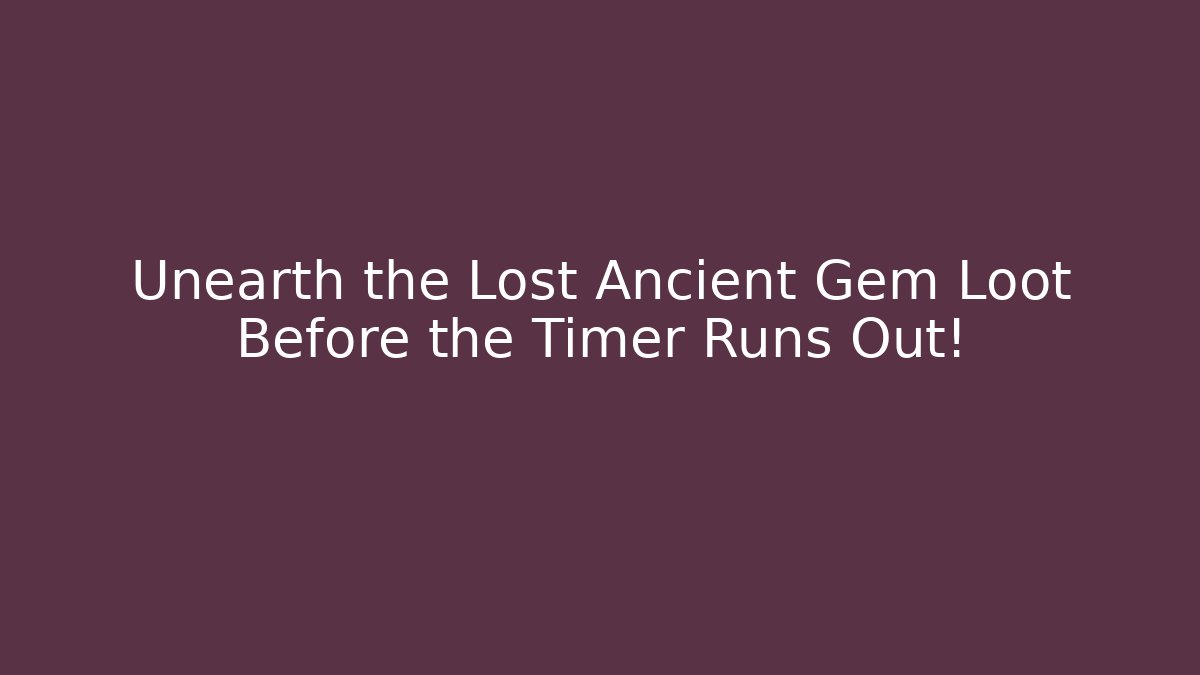 Unearth the Lost Ancient Gem Loot Before the Timer Runs Out!