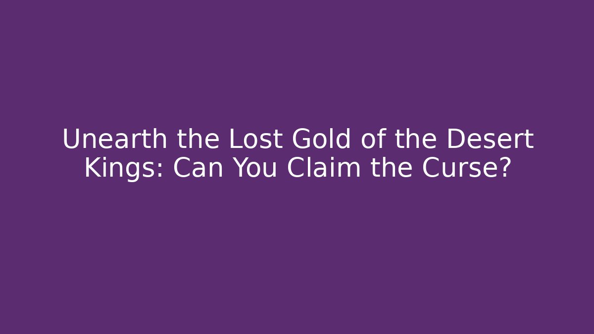 Unearth the Lost Gold of the Desert Kings: Can You Claim the Curse?