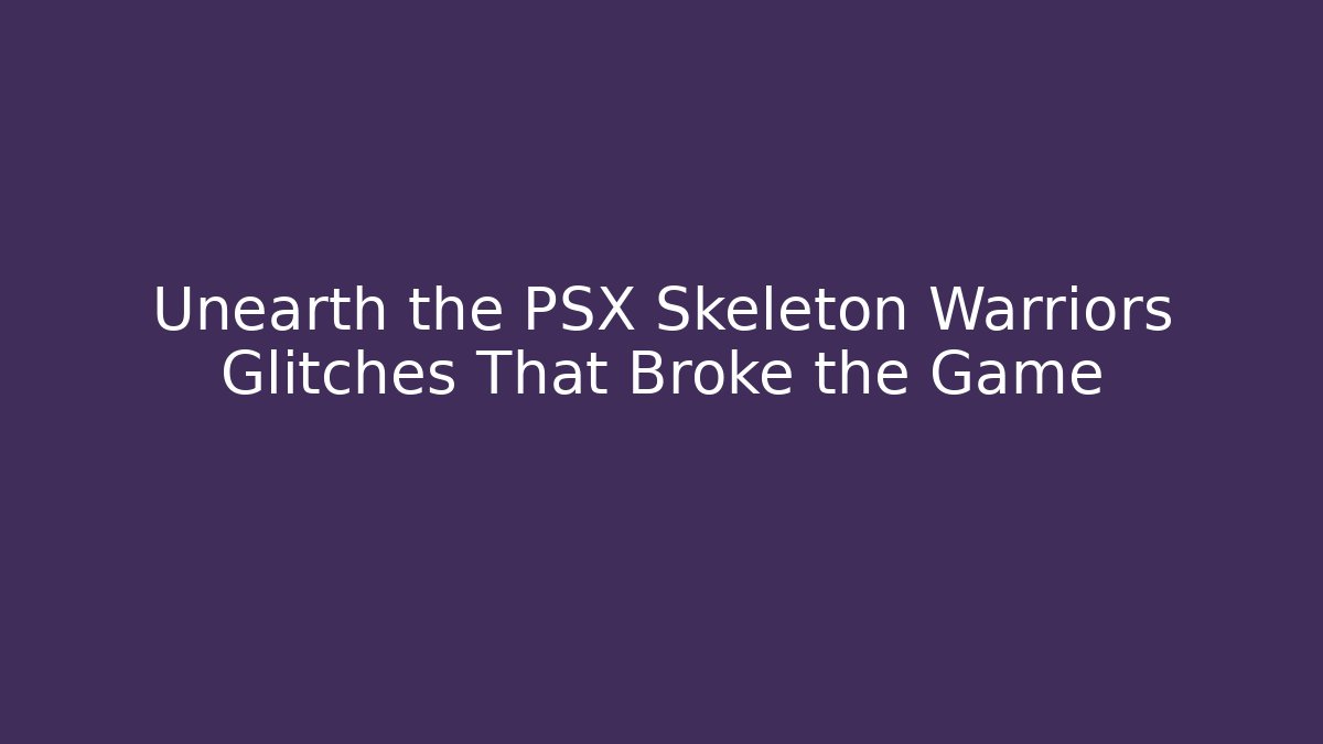 Unearth the PSX Skeleton Warriors Glitches That Broke the Game