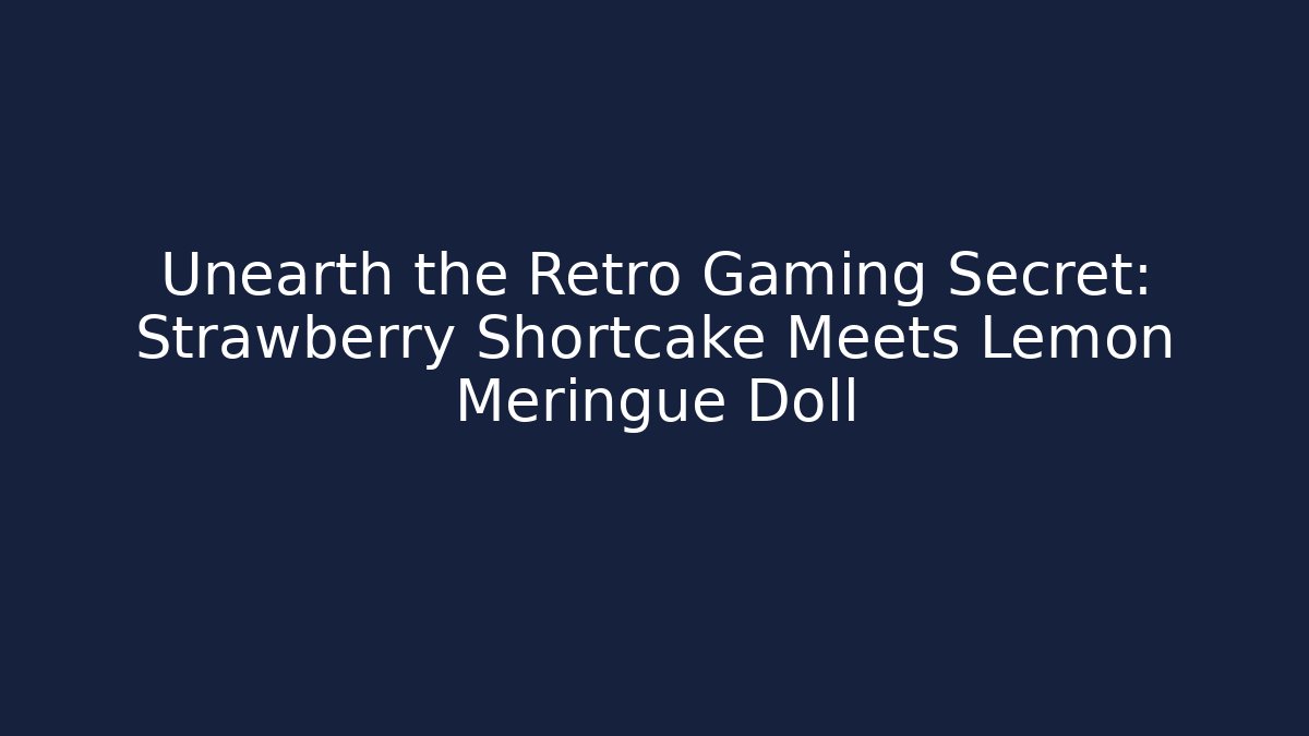Unearth the Retro Gaming Secret: Strawberry Shortcake Meets Lemon Meringue Doll