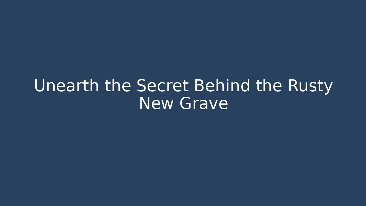 Unearth the Secret Behind the Rusty New Grave